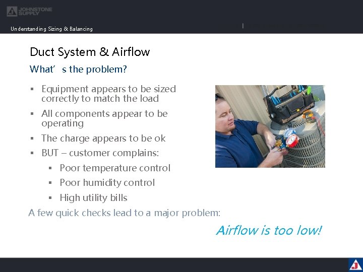 Understanding Sizing & Balancing Duct System & Airflow What’s the problem? § Equipment appears