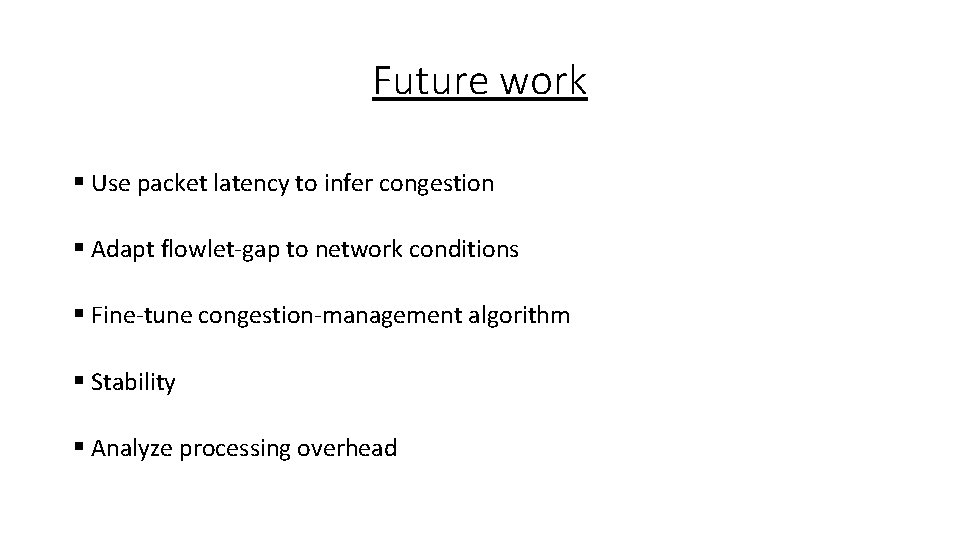 Future work § Use packet latency to infer congestion § Adapt flowlet-gap to network