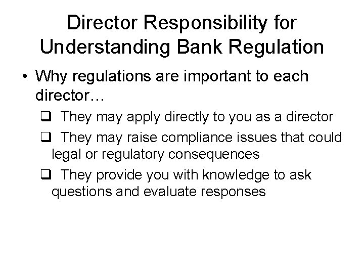 Director Responsibility for Understanding Bank Regulation • Why regulations are important to each director…