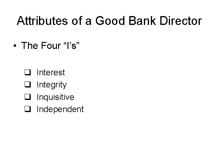 Attributes of a Good Bank Director • The Four “I’s” q q Interest Integrity