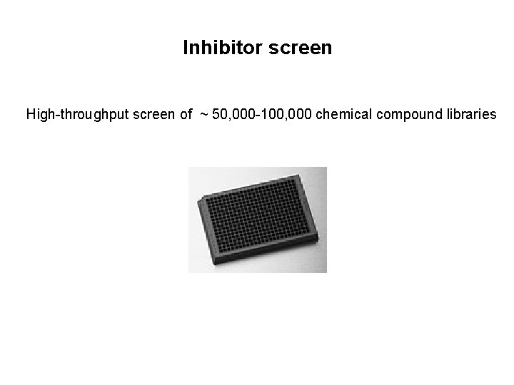 Inhibitor screen High-throughput screen of ~ 50, 000 -100, 000 chemical compound libraries 