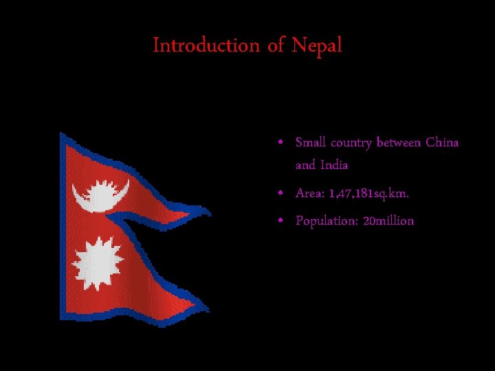Introduction of Nepal • Small country between China and India • Area: 1, 47,
