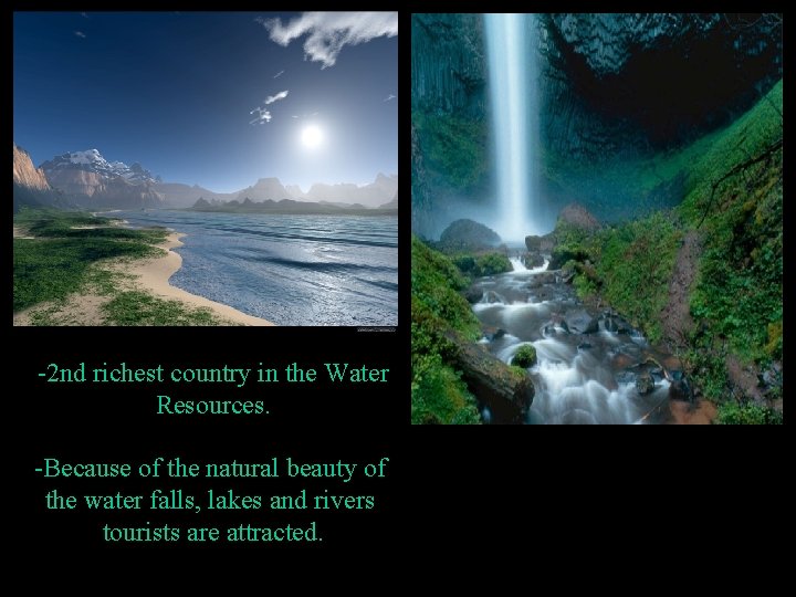 -2 nd richest country in the Water Resources. -Because of the natural beauty of