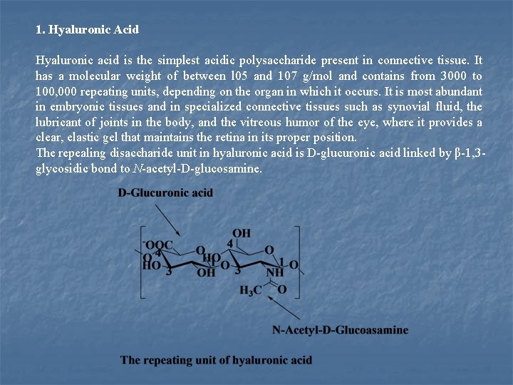 1. Hyaluronic Acid Hyaluronic acid is the simplest acidic polysaccharide present in connective tissue.