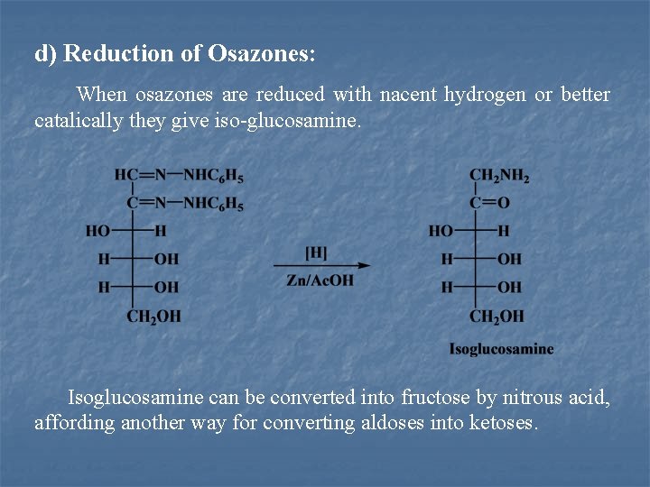 d) Reduction of Osazones: When osazones are reduced with nacent hydrogen or better catalically
