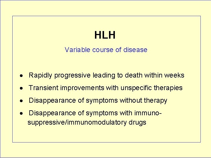 HLH Variable course of disease Rapidly progressive leading to death within weeks Transient improvements