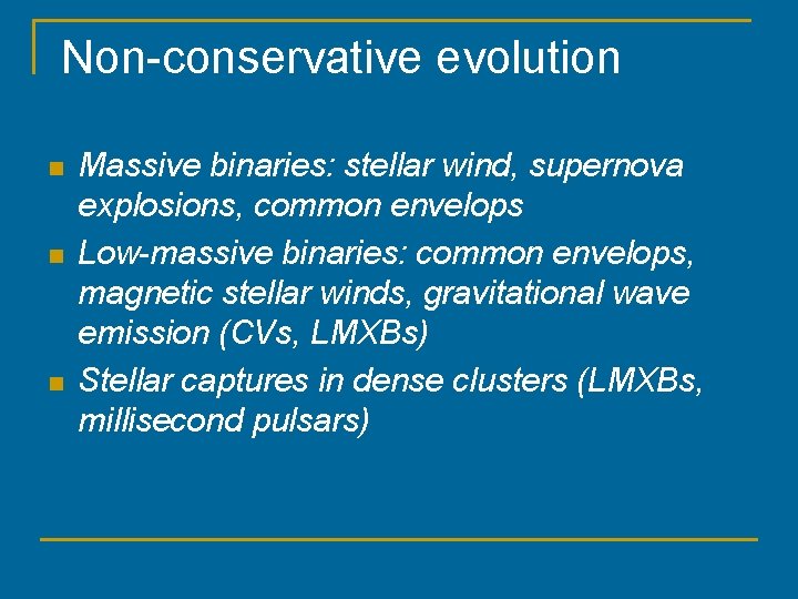 Non-conservative evolution n Massive binaries: stellar wind, supernova explosions, common envelops Low-massive binaries: common