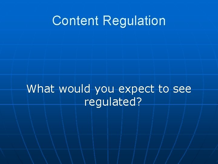 Content Regulation What would you expect to see regulated? 
