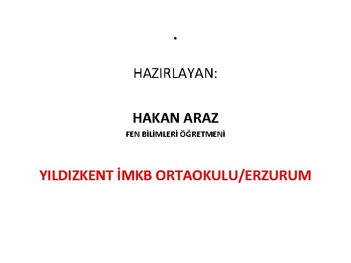 . HAZIRLAYAN: HAKAN ARAZ FEN BİLİMLERİ ÖĞRETMENİ YILDIZKENT İMKB ORTAOKULU/ERZURUM 