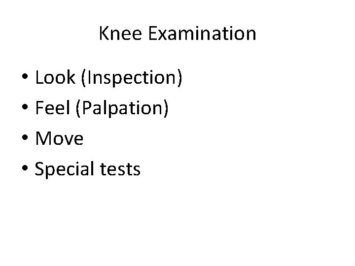 Knee Examination • Look (Inspection) • Feel (Palpation) • Move • Special tests 