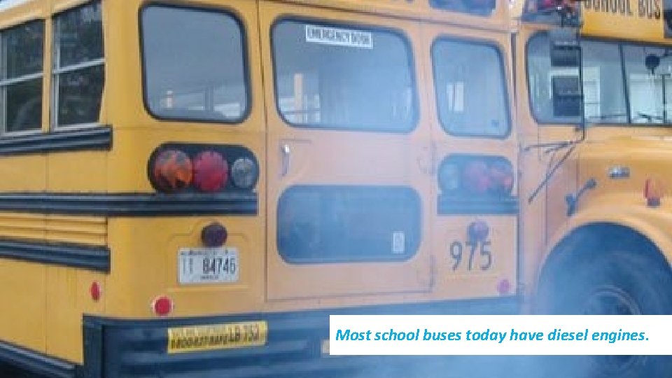 Most school buses today have diesel engines. 
