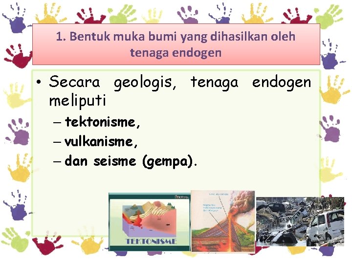 1. Bentuk muka bumi yang dihasilkan oleh tenaga endogen • Secara geologis, tenaga endogen