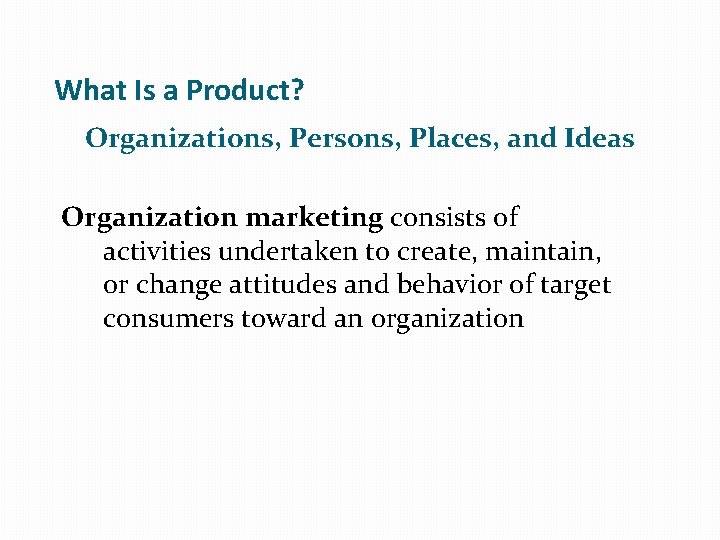 What Is a Product? Organizations, Persons, Places, and Ideas Organization marketing consists of activities