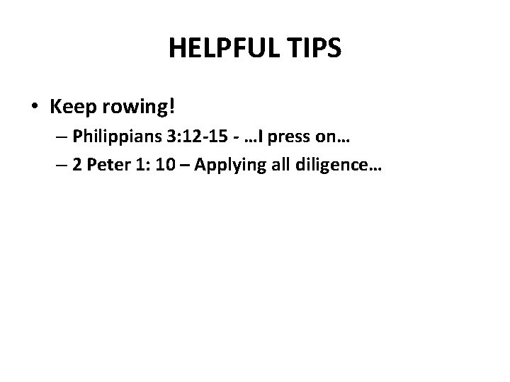 HELPFUL TIPS • Keep rowing! – Philippians 3: 12 -15 - …I press on…