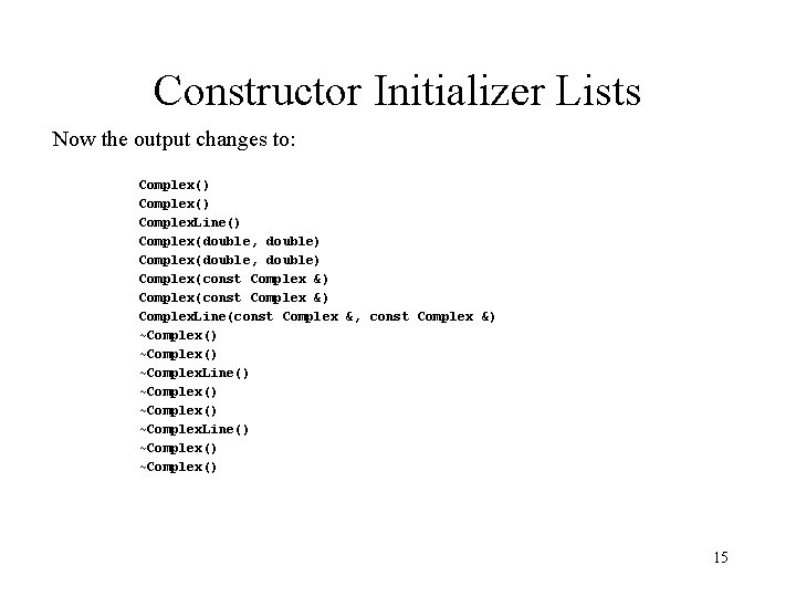Constructor Initializer Lists Now the output changes to: Complex() Complex. Line() Complex(double, double) Complex(const