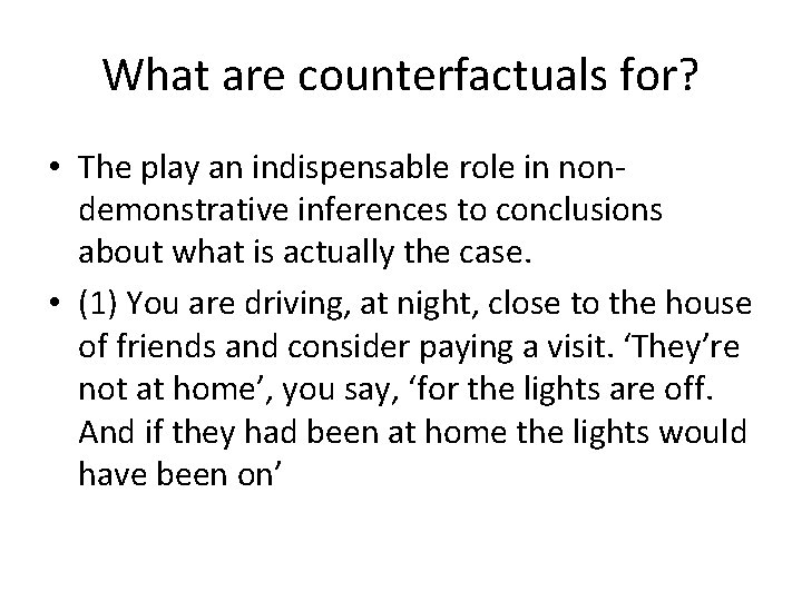 What are counterfactuals for? • The play an indispensable role in nondemonstrative inferences to