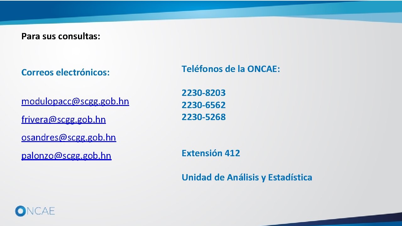 Para sus consultas: Correos electrónicos: Teléfonos de la ONCAE: modulopacc@scgg. gob. hn 2230 -8203