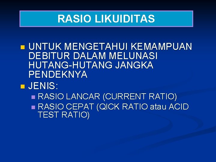 RASIO LIKUIDITAS UNTUK MENGETAHUI KEMAMPUAN DEBITUR DALAM MELUNASI HUTANG-HUTANG JANGKA PENDEKNYA n JENIS: n