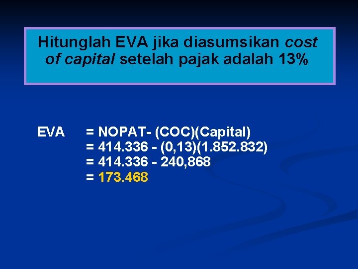 Hitunglah EVA jika diasumsikan cost of capital setelah pajak adalah 13% EVA = NOPAT-