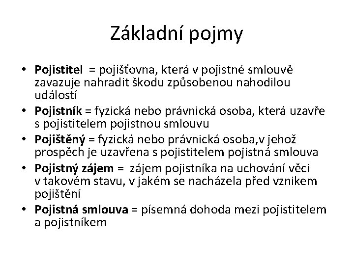 Základní pojmy • Pojistitel = pojišťovna, která v pojistné smlouvě zavazuje nahradit škodu způsobenou