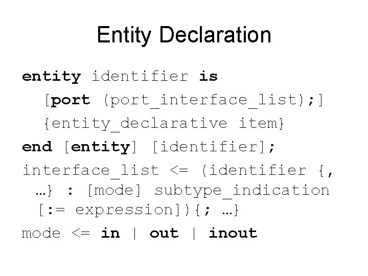 Entity Declaration entity identifier is [port (port_interface_list); ] {entity_declarative item} end [entity] [identifier]; interface_list