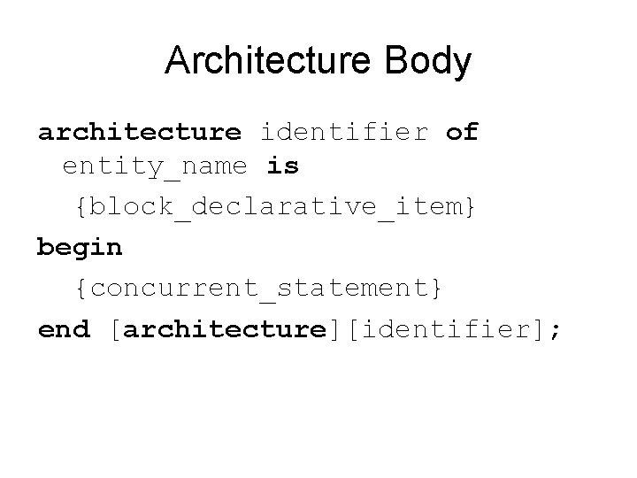 Architecture Body architecture identifier of entity_name is {block_declarative_item} begin {concurrent_statement} end [architecture][identifier]; 