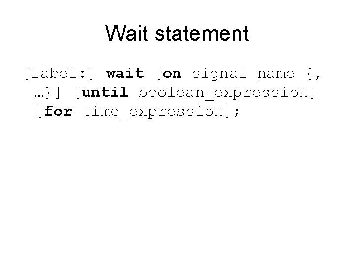 Wait statement [label: ] wait [on signal_name {, …}] [until boolean_expression] [for time_expression]; 