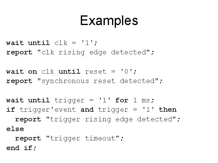 Examples wait until clk = '1'; report "clk rising edge detected"; wait on clk