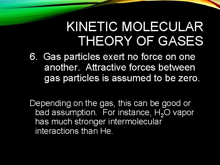 KINETIC MOLECULAR THEORY OF GASES 6. Gas particles exert no force on one another.