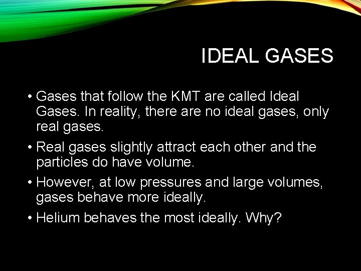IDEAL GASES • Gases that follow the KMT are called Ideal Gases. In reality,