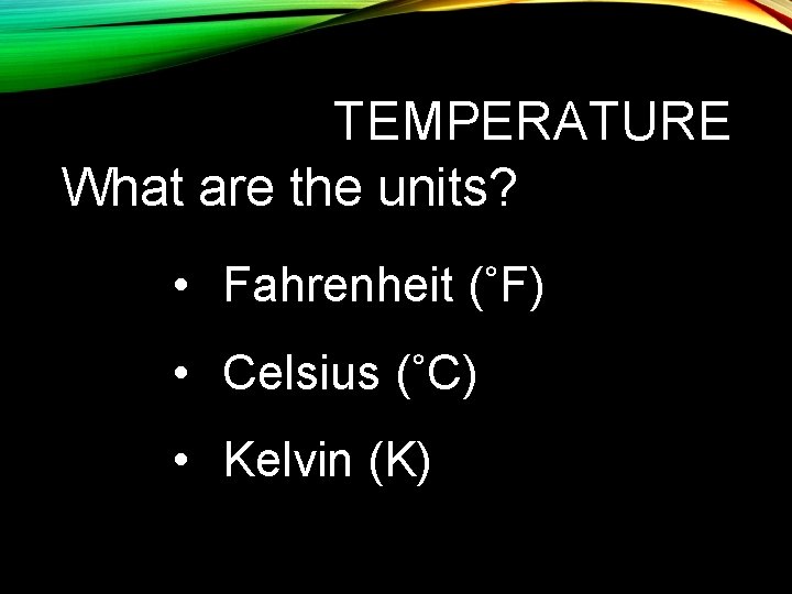 TEMPERATURE What are the units? • Fahrenheit (˚F) • Celsius (˚C) • Kelvin (K)