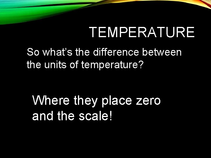 TEMPERATURE So what’s the difference between the units of temperature? Where they place zero