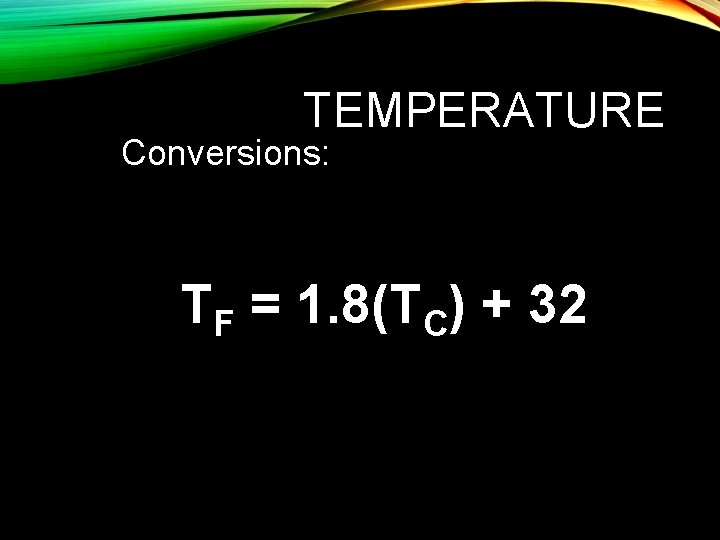 TEMPERATURE Conversions: TF = 1. 8(TC) + 32 