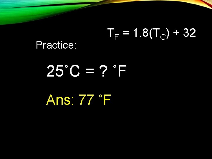 Practice: TF = 1. 8(TC) + 32 25˚C = ? ˚F Ans: 77 ˚F