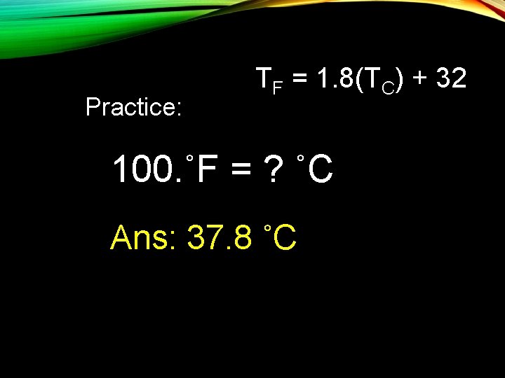 Practice: TF = 1. 8(TC) + 32 100. ˚F = ? ˚C Ans: 37.