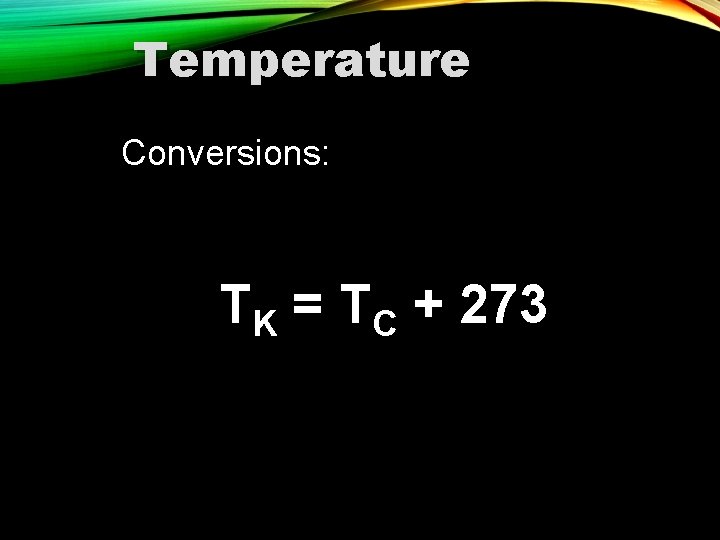 Temperature Conversions: TK = TC + 273 