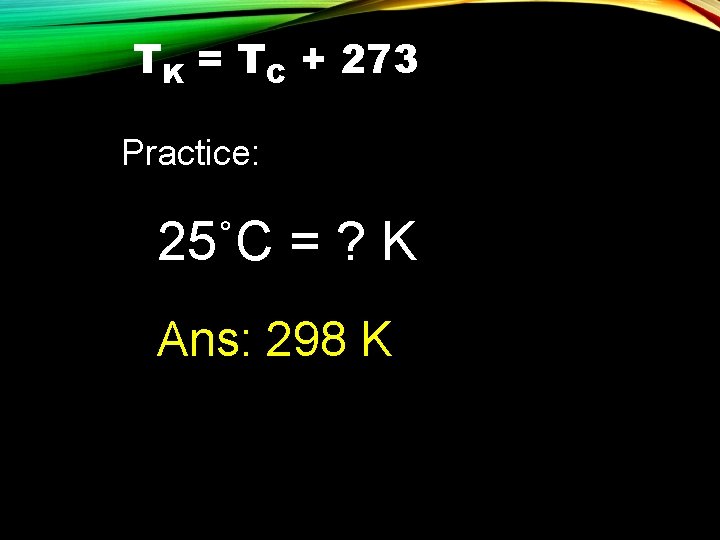 TK = TC + 273 Practice: 25˚C = ? K Ans: 298 K 