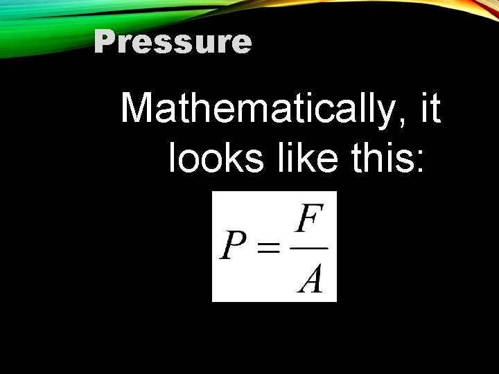 Pressure Mathematically, it looks like this: 