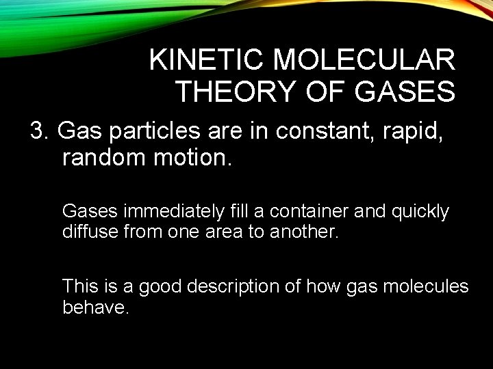KINETIC MOLECULAR THEORY OF GASES 3. Gas particles are in constant, rapid, random motion.