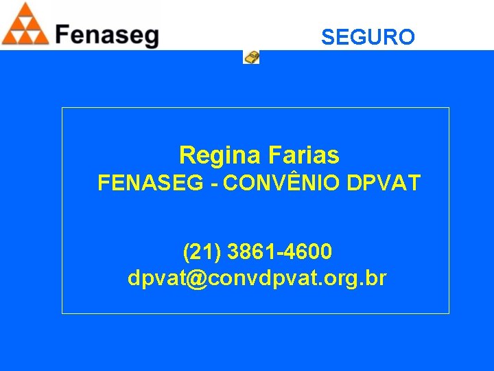 SEGURO OBRIGATÓRIO Regina Farias FENASEG - CONVÊNIO DPVAT (21) 3861 -4600 dpvat@convdpvat. org. br