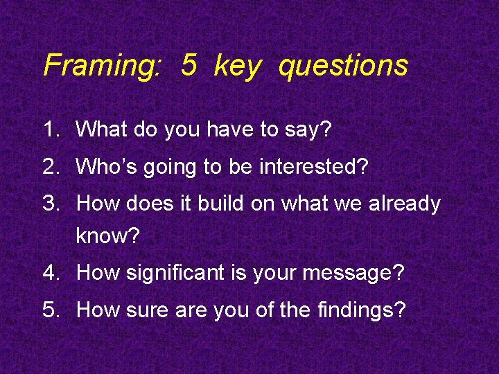Framing: 5 key questions 1. What do you have to say? 2. Who’s going