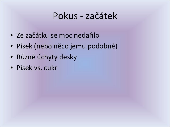 Pokus - začátek • • Ze začátku se moc nedařilo Písek (nebo něco jemu