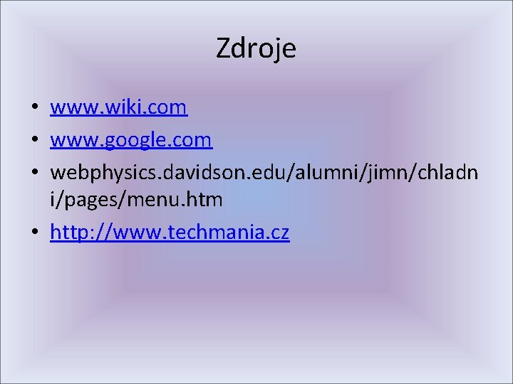 Zdroje • www. wiki. com • www. google. com • webphysics. davidson. edu/alumni/jimn/chladn i/pages/menu.