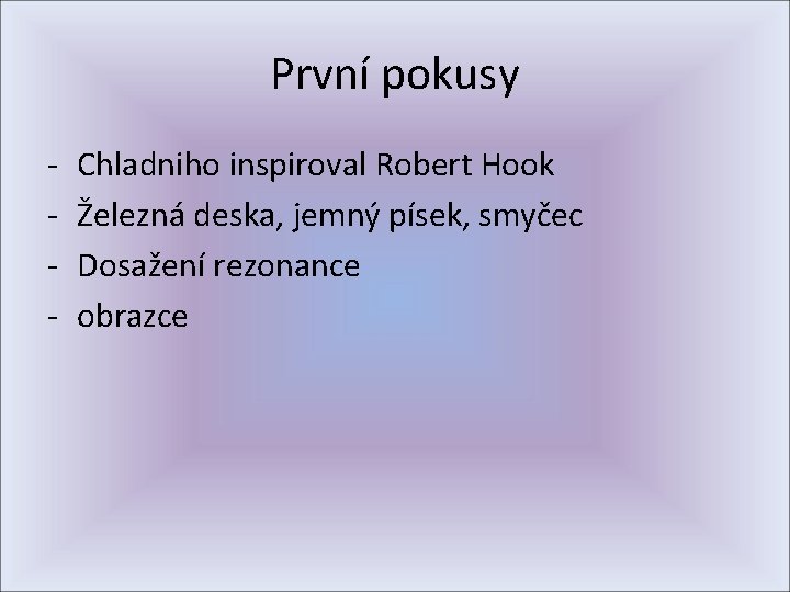 První pokusy - Chladniho inspiroval Robert Hook Železná deska, jemný písek, smyčec Dosažení rezonance