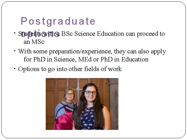 ● ● ● Postgraduate Students with a BSc Science Education can proceed to options