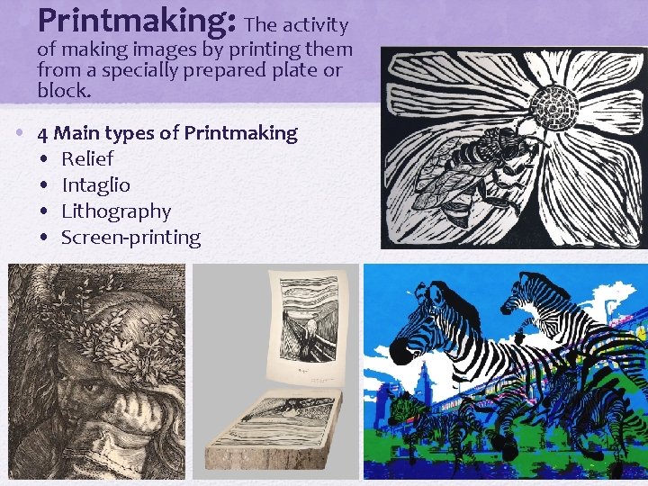  • Printmaking: The activity of making images by printing them from a specially