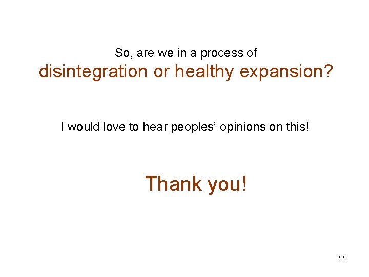 So, are we in a process of disintegration or healthy expansion? I would love