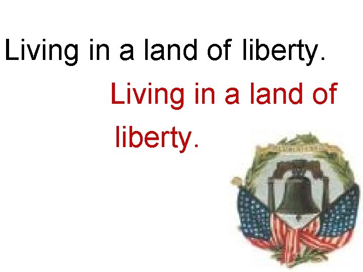 Living in a land of liberty. Living in a land of. liberty. 