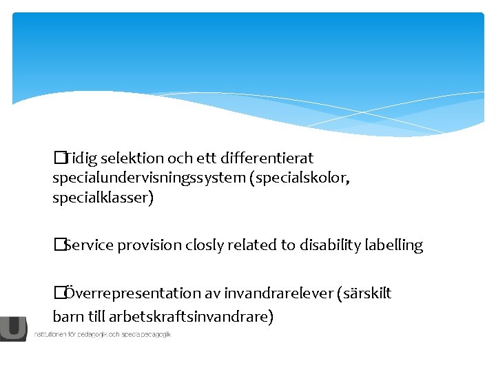 �Tidig selektion och ett differentierat specialundervisningssystem (specialskolor, specialklasser) �Service provision closly related to disability