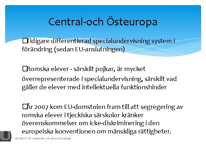 Central-och Östeuropa �Tidigare differentierad specialundervisning system i förändring (sedan EU-anslutningen) �Romska elever - särskilt